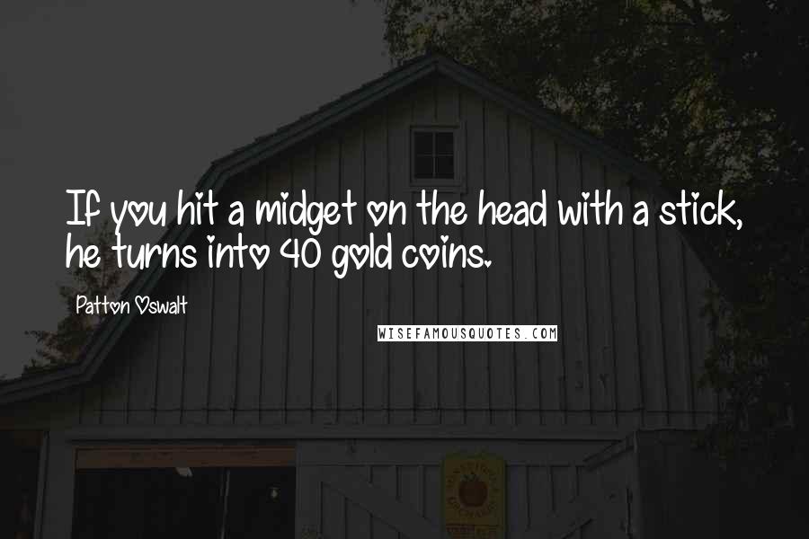 Patton Oswalt Quotes: If you hit a midget on the head with a stick, he turns into 40 gold coins.