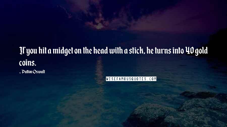 Patton Oswalt Quotes: If you hit a midget on the head with a stick, he turns into 40 gold coins.