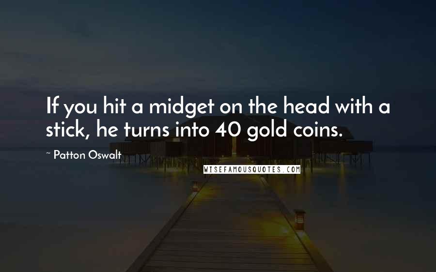 Patton Oswalt Quotes: If you hit a midget on the head with a stick, he turns into 40 gold coins.