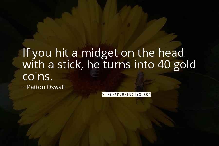 Patton Oswalt Quotes: If you hit a midget on the head with a stick, he turns into 40 gold coins.