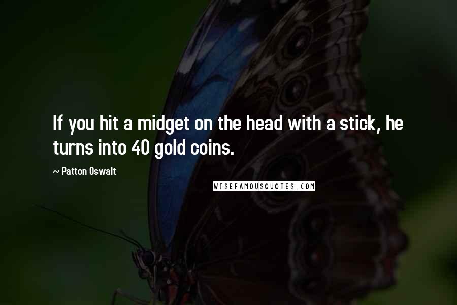 Patton Oswalt Quotes: If you hit a midget on the head with a stick, he turns into 40 gold coins.