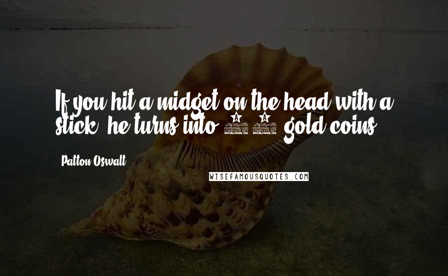 Patton Oswalt Quotes: If you hit a midget on the head with a stick, he turns into 40 gold coins.