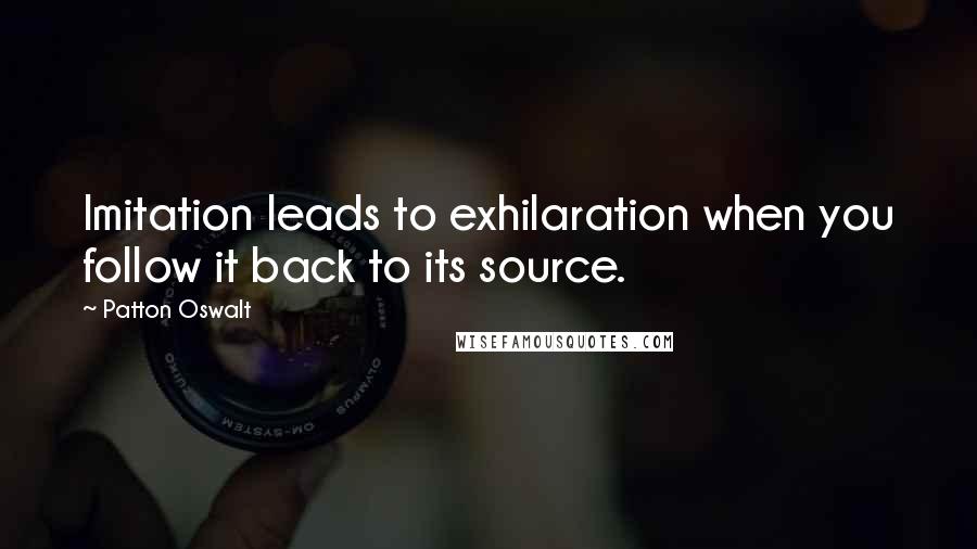 Patton Oswalt Quotes: Imitation leads to exhilaration when you follow it back to its source.