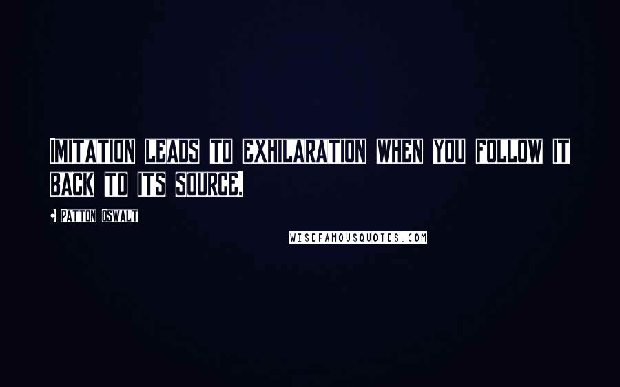 Patton Oswalt Quotes: Imitation leads to exhilaration when you follow it back to its source.