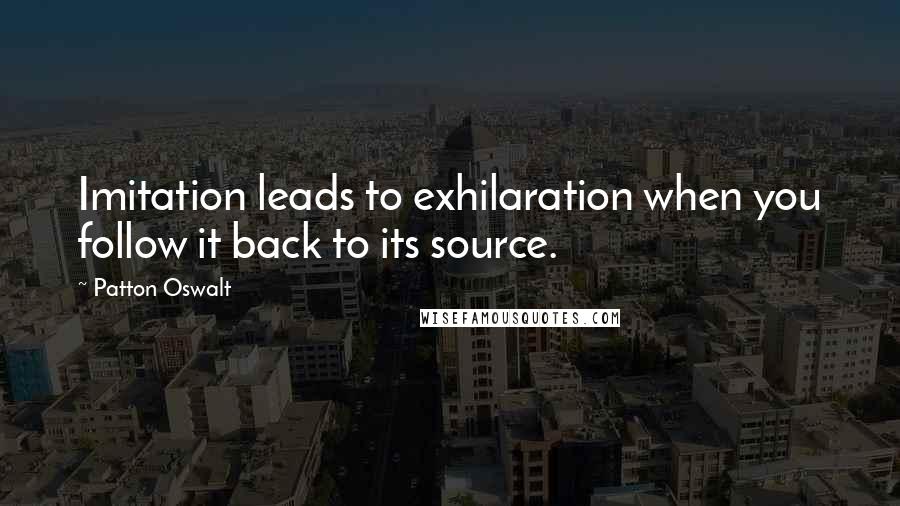 Patton Oswalt Quotes: Imitation leads to exhilaration when you follow it back to its source.