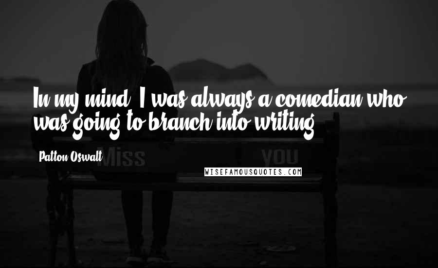 Patton Oswalt Quotes: In my mind, I was always a comedian who was going to branch into writing.