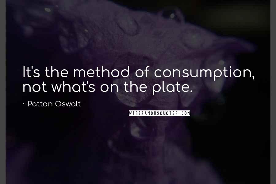 Patton Oswalt Quotes: It's the method of consumption, not what's on the plate.