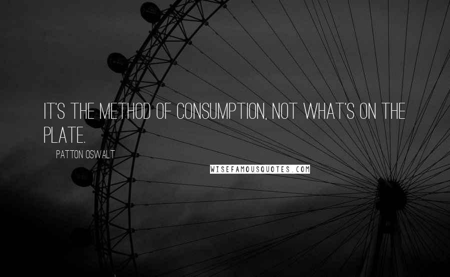 Patton Oswalt Quotes: It's the method of consumption, not what's on the plate.