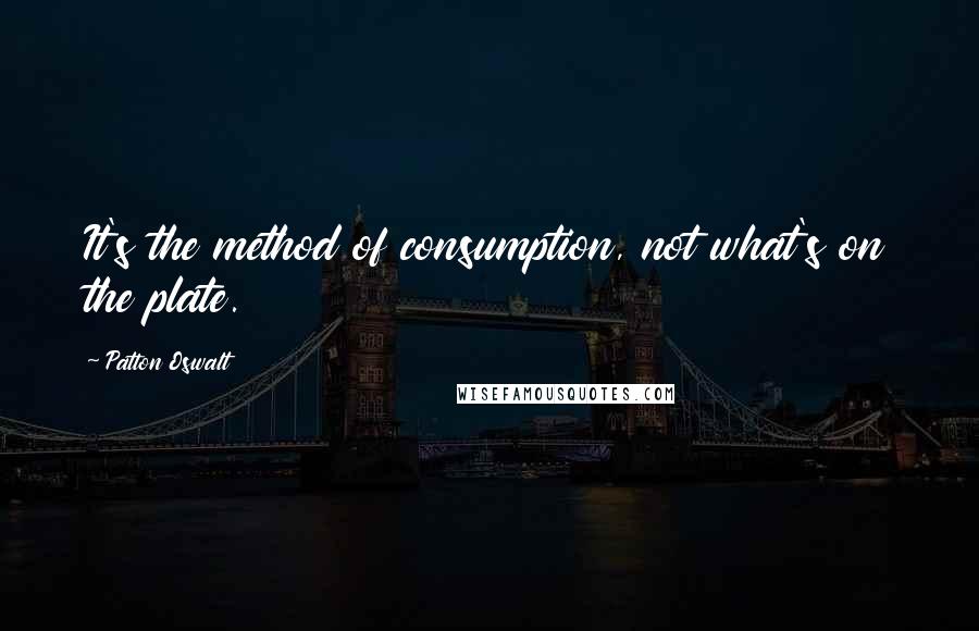 Patton Oswalt Quotes: It's the method of consumption, not what's on the plate.