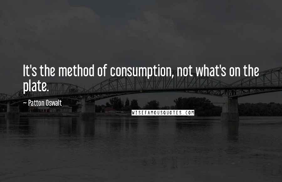 Patton Oswalt Quotes: It's the method of consumption, not what's on the plate.