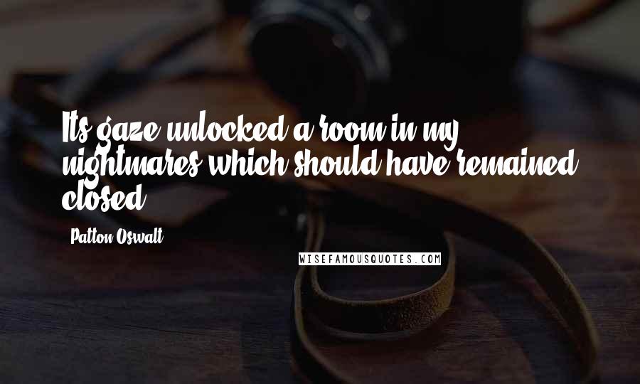 Patton Oswalt Quotes: Its gaze unlocked a room in my nightmares which should have remained closed.