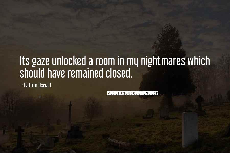 Patton Oswalt Quotes: Its gaze unlocked a room in my nightmares which should have remained closed.