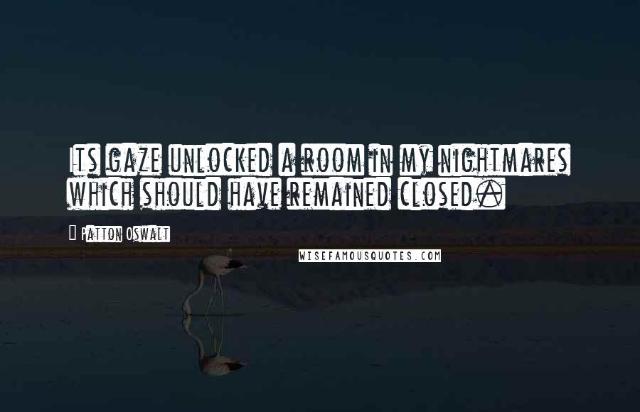 Patton Oswalt Quotes: Its gaze unlocked a room in my nightmares which should have remained closed.