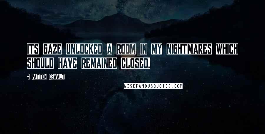 Patton Oswalt Quotes: Its gaze unlocked a room in my nightmares which should have remained closed.