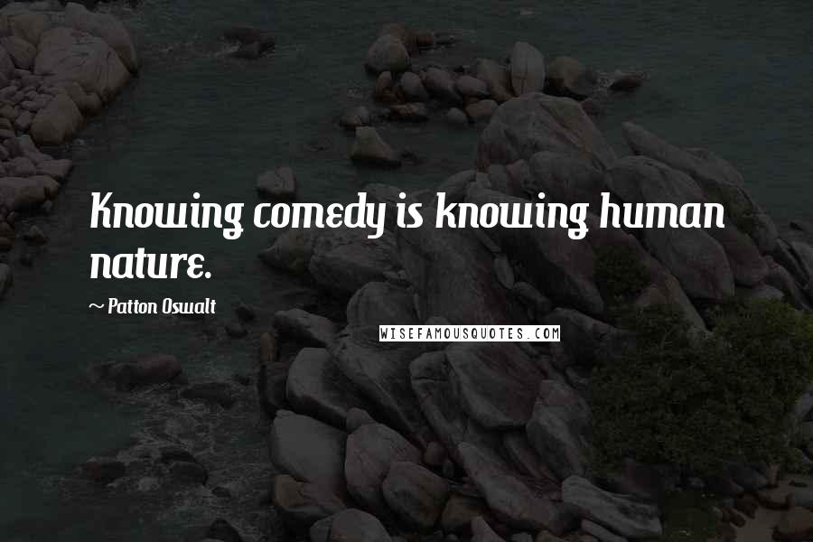 Patton Oswalt Quotes: Knowing comedy is knowing human nature.