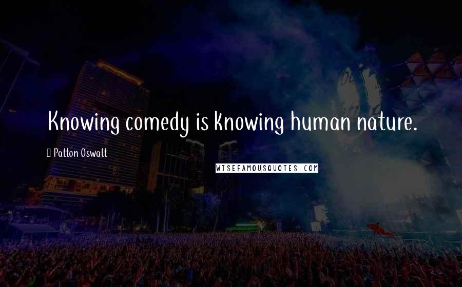 Patton Oswalt Quotes: Knowing comedy is knowing human nature.