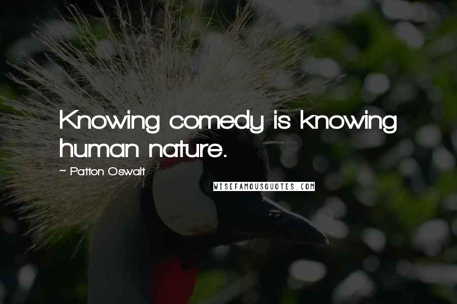 Patton Oswalt Quotes: Knowing comedy is knowing human nature.