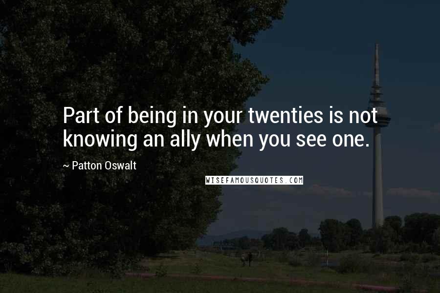 Patton Oswalt Quotes: Part of being in your twenties is not knowing an ally when you see one.