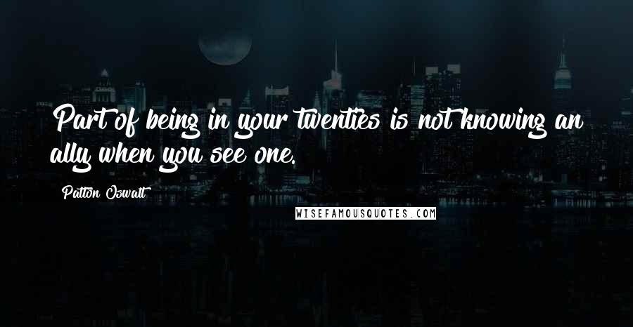 Patton Oswalt Quotes: Part of being in your twenties is not knowing an ally when you see one.