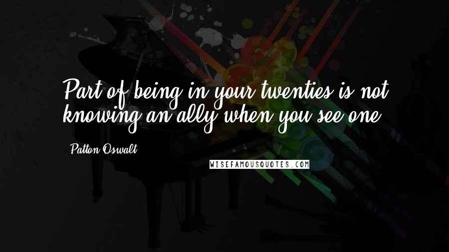 Patton Oswalt Quotes: Part of being in your twenties is not knowing an ally when you see one.