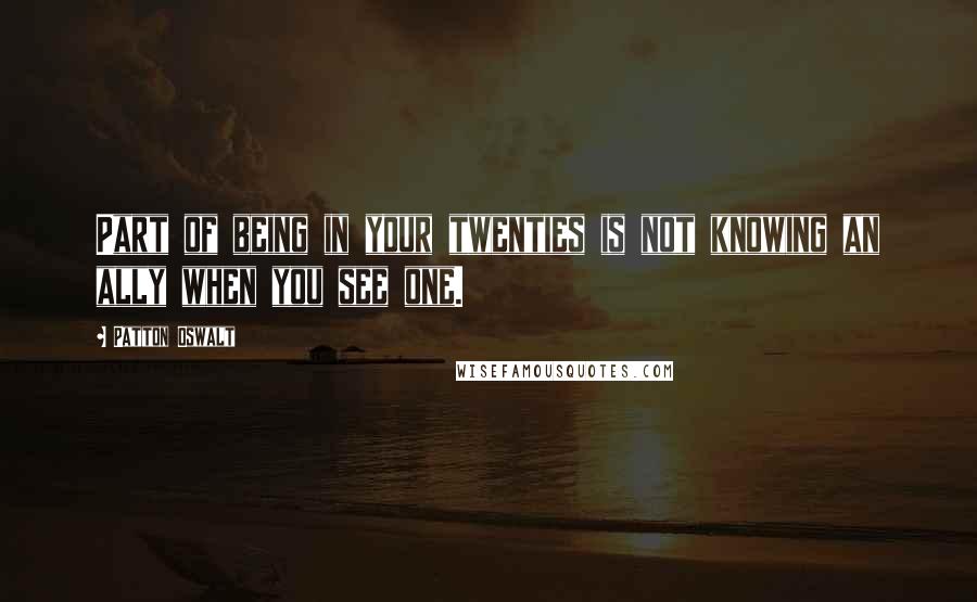 Patton Oswalt Quotes: Part of being in your twenties is not knowing an ally when you see one.