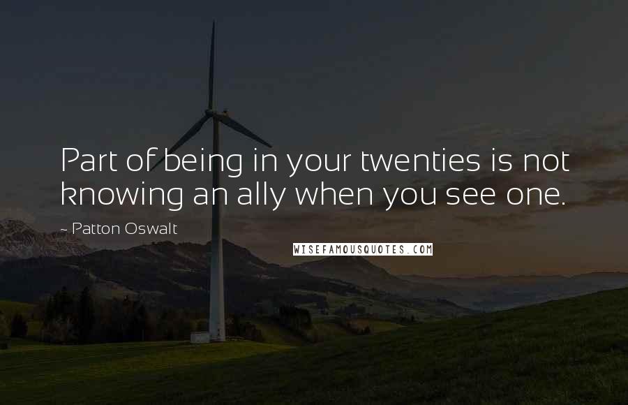 Patton Oswalt Quotes: Part of being in your twenties is not knowing an ally when you see one.