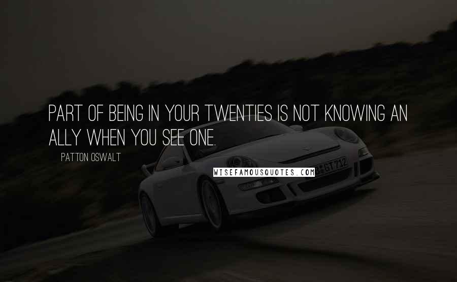 Patton Oswalt Quotes: Part of being in your twenties is not knowing an ally when you see one.