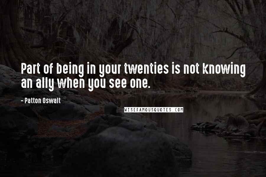 Patton Oswalt Quotes: Part of being in your twenties is not knowing an ally when you see one.