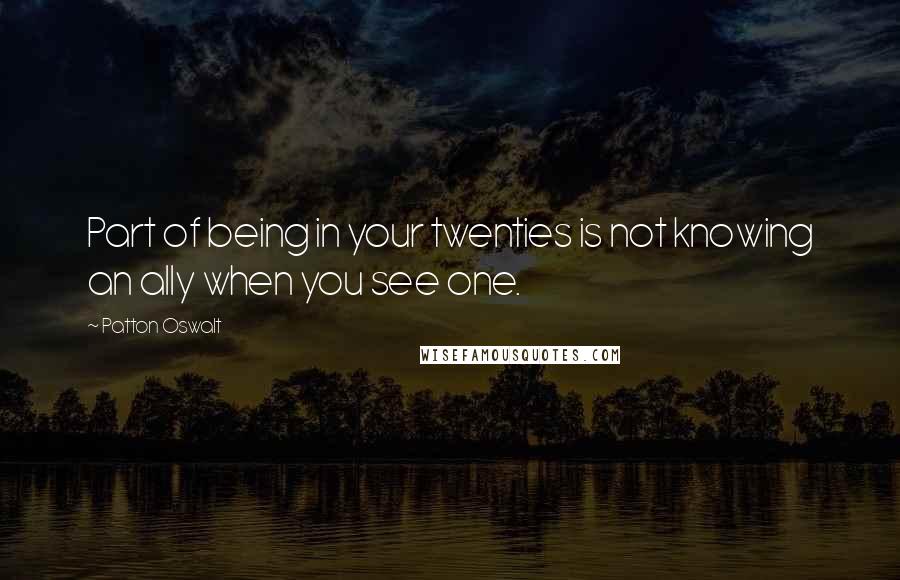 Patton Oswalt Quotes: Part of being in your twenties is not knowing an ally when you see one.