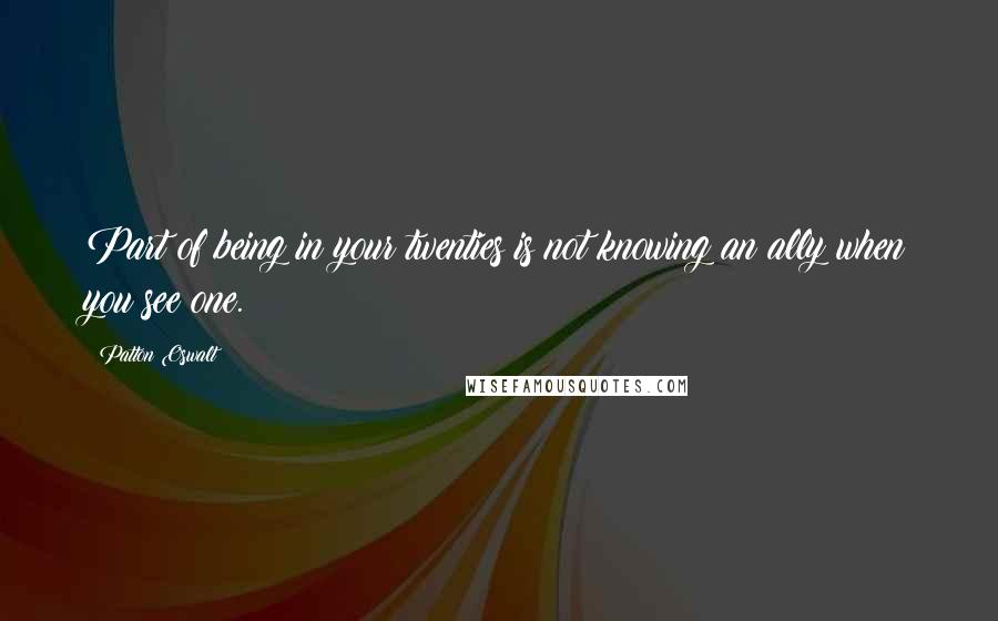 Patton Oswalt Quotes: Part of being in your twenties is not knowing an ally when you see one.