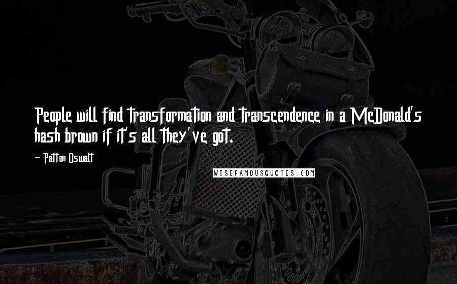 Patton Oswalt Quotes: People will find transformation and transcendence in a McDonald's hash brown if it's all they've got.