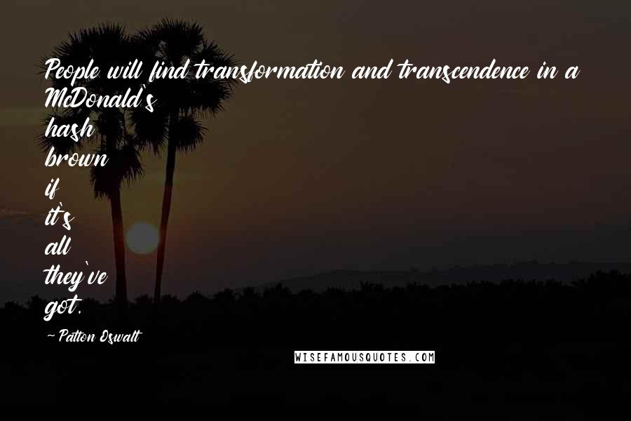Patton Oswalt Quotes: People will find transformation and transcendence in a McDonald's hash brown if it's all they've got.