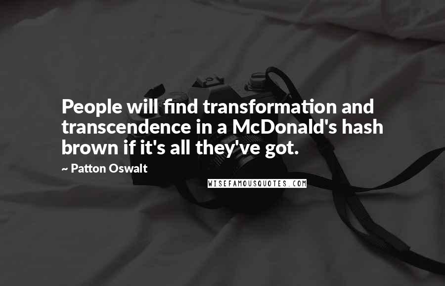 Patton Oswalt Quotes: People will find transformation and transcendence in a McDonald's hash brown if it's all they've got.