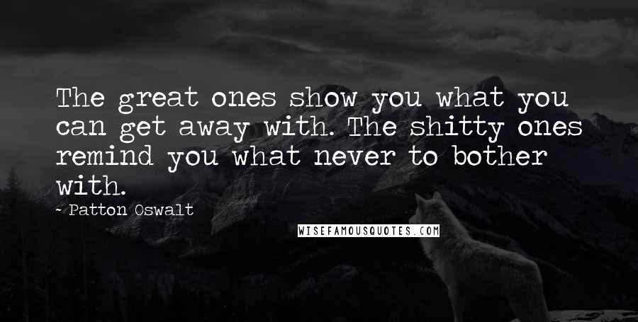 Patton Oswalt Quotes: The great ones show you what you can get away with. The shitty ones remind you what never to bother with.