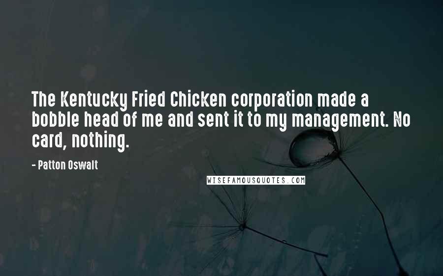 Patton Oswalt Quotes: The Kentucky Fried Chicken corporation made a bobble head of me and sent it to my management. No card, nothing.