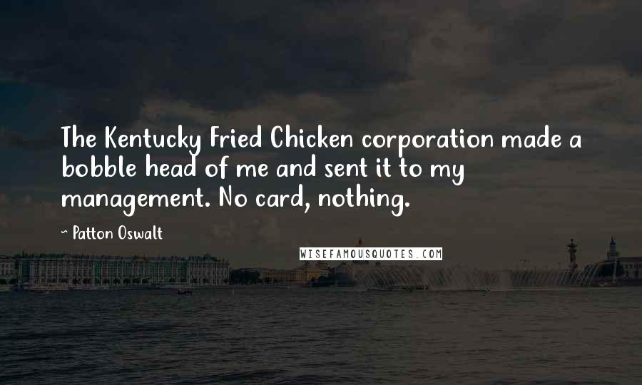 Patton Oswalt Quotes: The Kentucky Fried Chicken corporation made a bobble head of me and sent it to my management. No card, nothing.