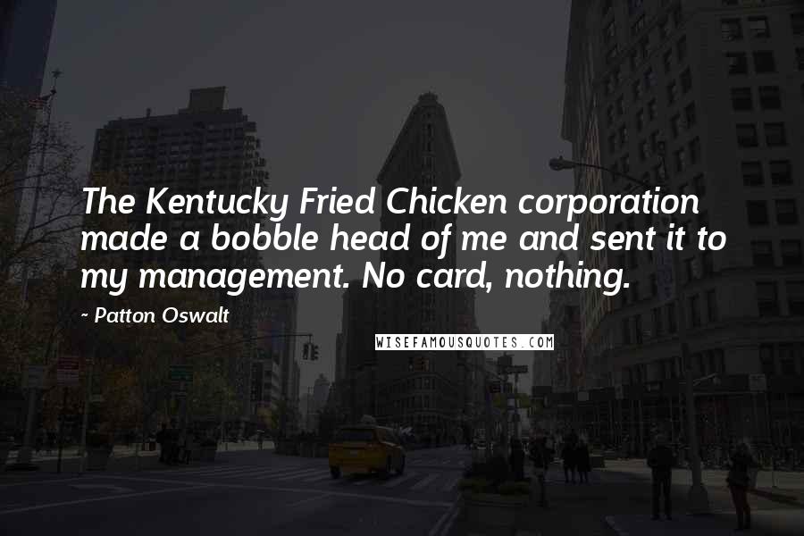 Patton Oswalt Quotes: The Kentucky Fried Chicken corporation made a bobble head of me and sent it to my management. No card, nothing.