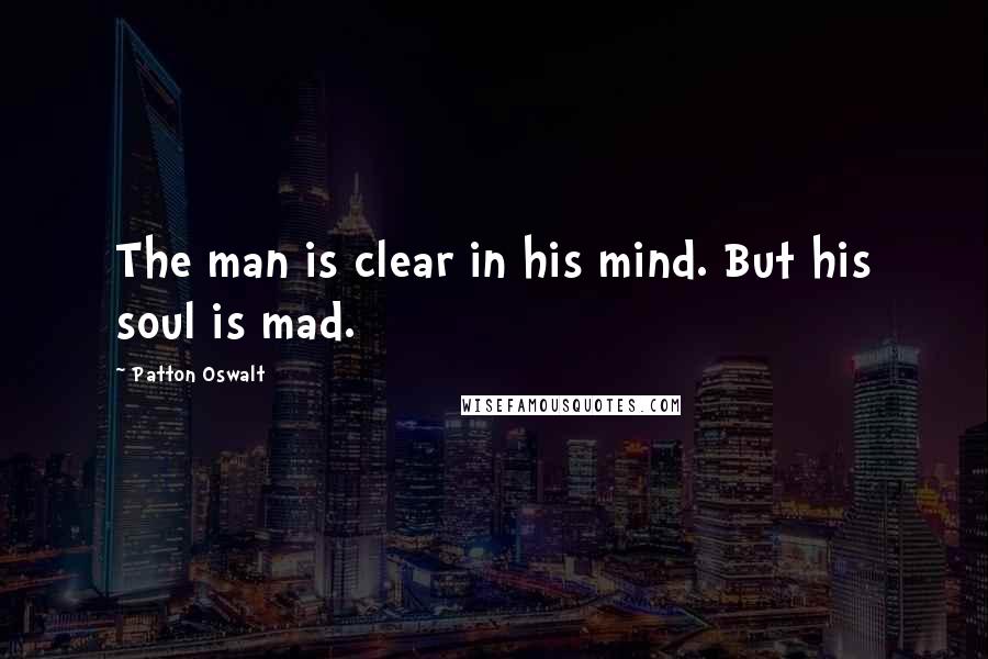 Patton Oswalt Quotes: The man is clear in his mind. But his soul is mad.