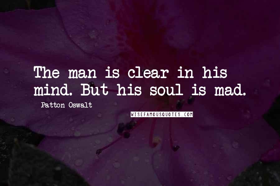 Patton Oswalt Quotes: The man is clear in his mind. But his soul is mad.