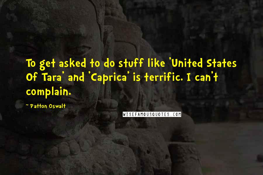 Patton Oswalt Quotes: To get asked to do stuff like 'United States Of Tara' and 'Caprica' is terrific. I can't complain.