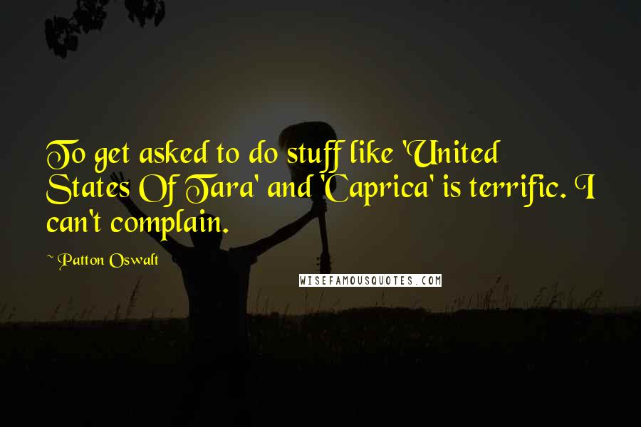 Patton Oswalt Quotes: To get asked to do stuff like 'United States Of Tara' and 'Caprica' is terrific. I can't complain.