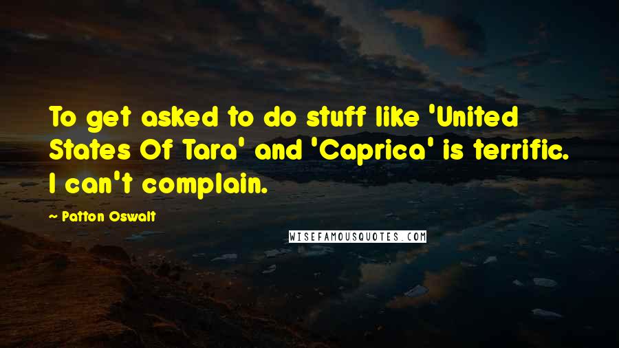Patton Oswalt Quotes: To get asked to do stuff like 'United States Of Tara' and 'Caprica' is terrific. I can't complain.