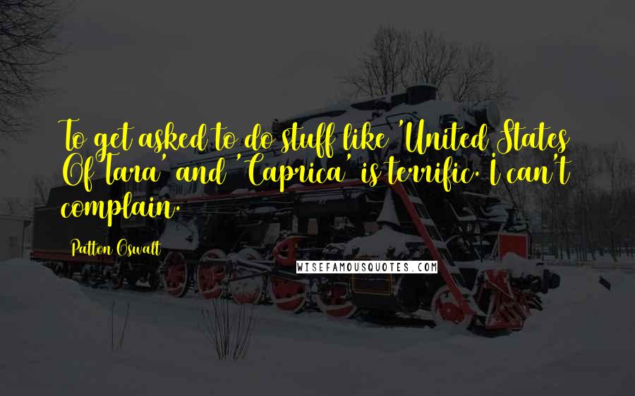 Patton Oswalt Quotes: To get asked to do stuff like 'United States Of Tara' and 'Caprica' is terrific. I can't complain.