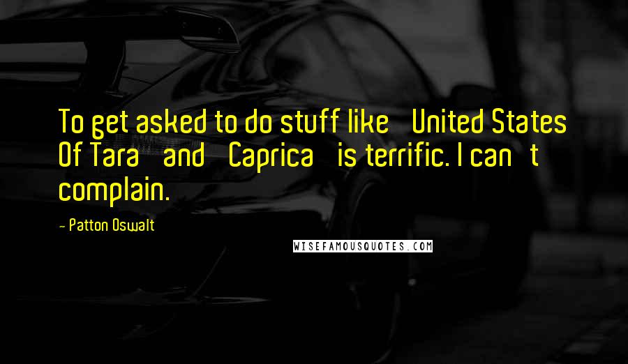 Patton Oswalt Quotes: To get asked to do stuff like 'United States Of Tara' and 'Caprica' is terrific. I can't complain.