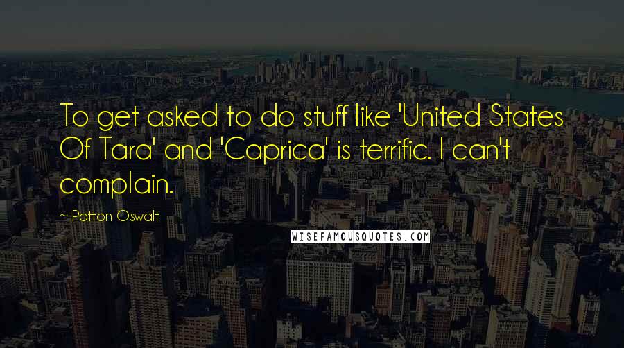 Patton Oswalt Quotes: To get asked to do stuff like 'United States Of Tara' and 'Caprica' is terrific. I can't complain.