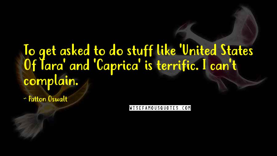 Patton Oswalt Quotes: To get asked to do stuff like 'United States Of Tara' and 'Caprica' is terrific. I can't complain.