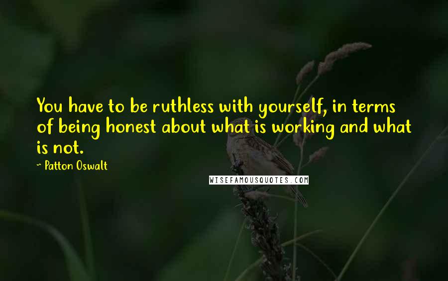 Patton Oswalt Quotes: You have to be ruthless with yourself, in terms of being honest about what is working and what is not.