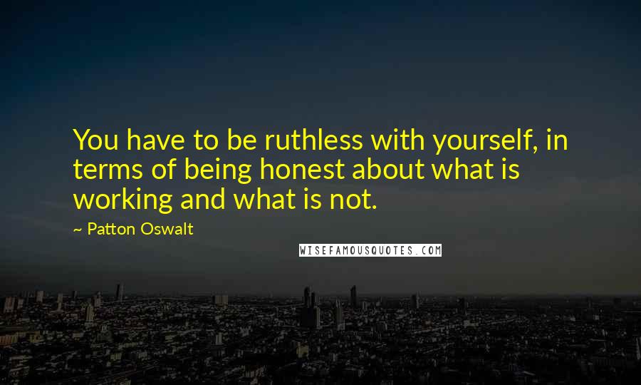 Patton Oswalt Quotes: You have to be ruthless with yourself, in terms of being honest about what is working and what is not.