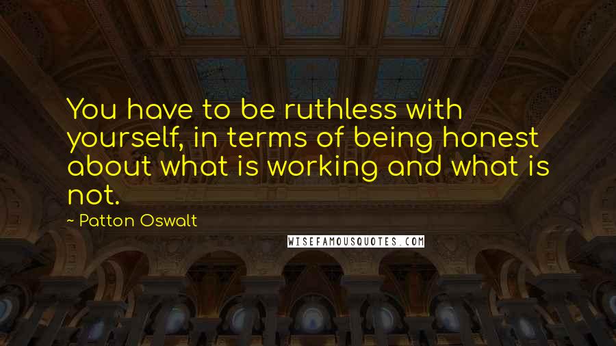 Patton Oswalt Quotes: You have to be ruthless with yourself, in terms of being honest about what is working and what is not.