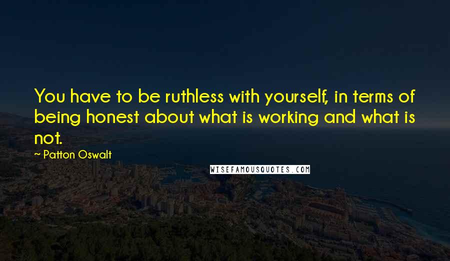 Patton Oswalt Quotes: You have to be ruthless with yourself, in terms of being honest about what is working and what is not.